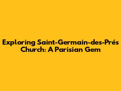 Exploring Saint-Germain-des-Prés Church: A Parisian Gem