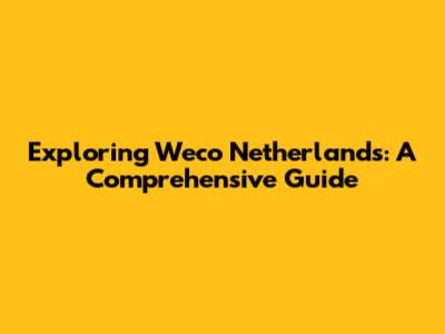 Exploring Weco Netherlands: A Comprehensive Guide