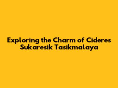 Exploring the Charm of Cideres Sukaresik Tasikmalaya