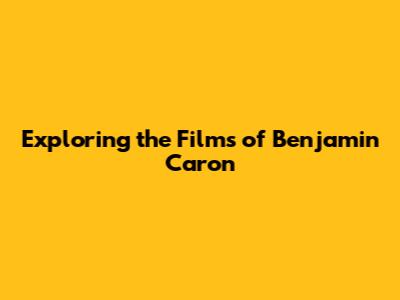 Exploring the Films of Benjamin Caron