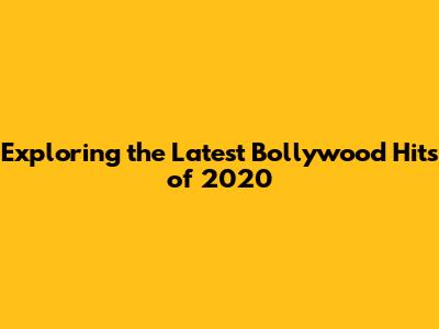 Exploring the Latest Bollywood Hits of 2020