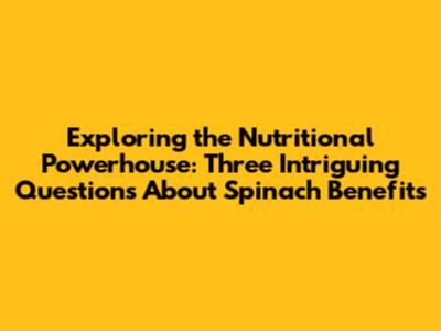 Exploring the Nutritional Powerhouse: Three Intriguing Questions About Spinach Benefits