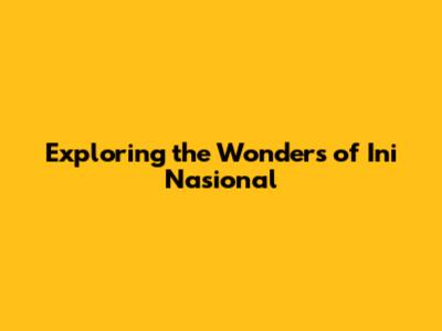 Exploring the Wonders of Ini Nasional