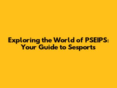 Exploring the World of PSEIPS: Your Guide to Sesports