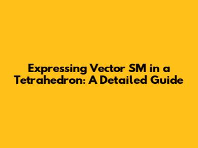 Expressing Vector SM in a Tetrahedron: A Detailed Guide