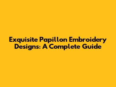 Exquisite Papillon Embroidery Designs: A Complete Guide