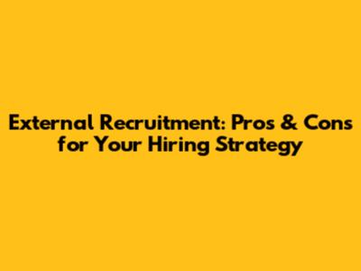 External Recruitment: Pros & Cons for Your Hiring Strategy