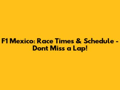 F1 Mexico: Race Times & Schedule - Don't Miss a Lap!