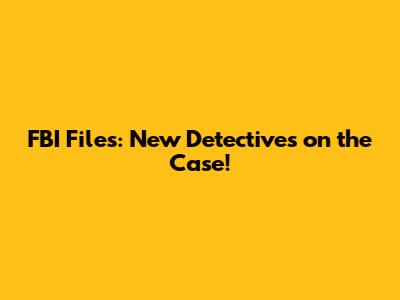 FBI Files: New Detectives on the Case!