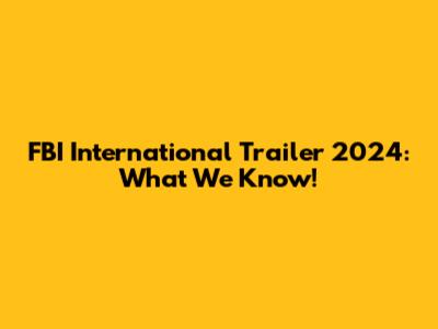 FBI International Trailer 2024: What We Know!