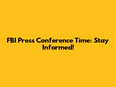 FBI Press Conference Time: Stay Informed!