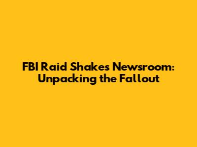FBI Raid Shakes Newsroom: Unpacking the Fallout