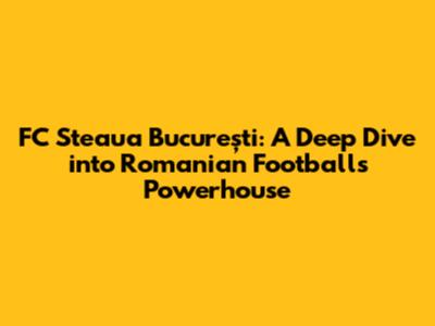 FC Steaua București: A Deep Dive into Romanian Football's Powerhouse