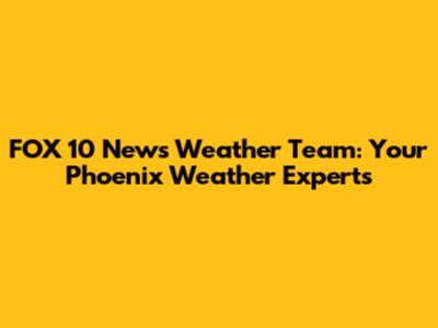 FOX 10 News Weather Team: Your Phoenix Weather Experts