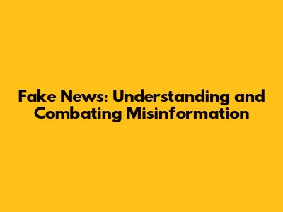 Fake News: Understanding and Combating Misinformation