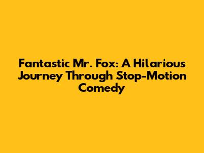 Fantastic Mr. Fox: A Hilarious Journey Through Stop-Motion Comedy