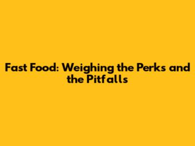 Fast Food: Weighing the Perks and the Pitfalls