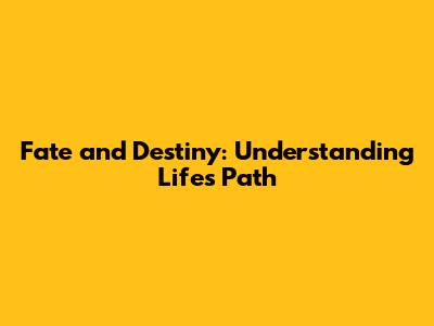 Fate and Destiny: Understanding Life's Path