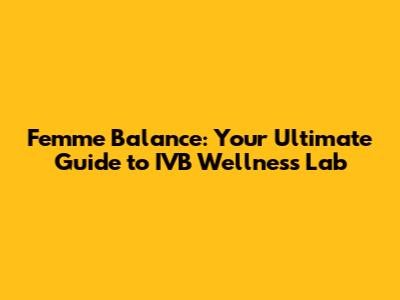 Femme Balance: Your Ultimate Guide to IVB Wellness Lab