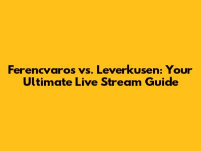Ferencvaros vs. Leverkusen: Your Ultimate Live Stream Guide