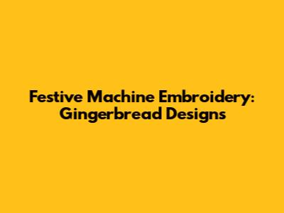 Festive Machine Embroidery: Gingerbread Designs