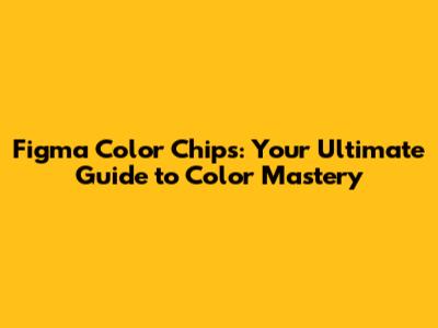 Figma Color Chips: Your Ultimate Guide to Color Mastery