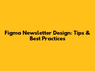 Figma Newsletter Design: Tips & Best Practices