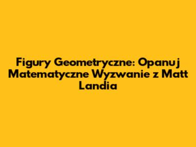 Figury Geometryczne: Opanuj Matematyczne Wyzwanie z Matt Landia