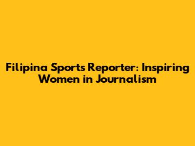 Filipina Sports Reporter: Inspiring Women in Journalism