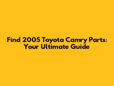 Find 2005 Toyota Camry Parts: Your Ultimate Guide
