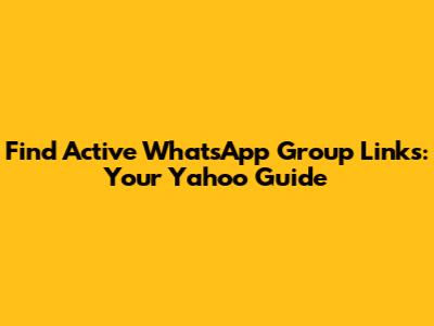 Find Active WhatsApp Group Links: Your Yahoo Guide