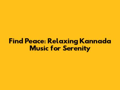 Find Peace: Relaxing Kannada Music for Serenity