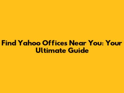 Find Yahoo Offices Near You: Your Ultimate Guide