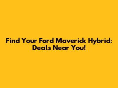 Find Your Ford Maverick Hybrid: Deals Near You!