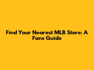 Find Your Nearest MLB Store: A Fan's Guide