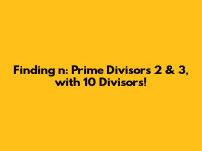 Finding 'n': Prime Divisors 2 & 3, with 10 Divisors!