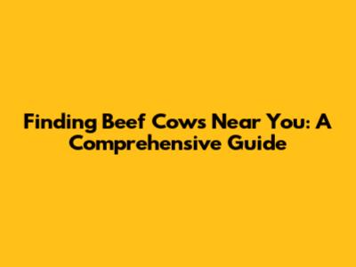 Finding Beef Cows Near You: A Comprehensive Guide