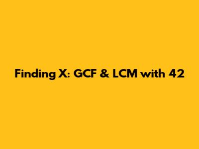 Finding X: GCF & LCM with 42