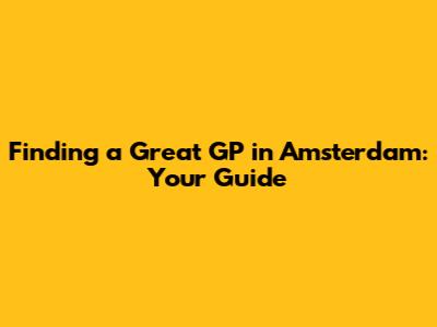 Finding a Great GP in Amsterdam: Your Guide