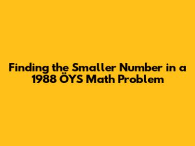 Finding the Smaller Number in a 1988 ÖYS Math Problem