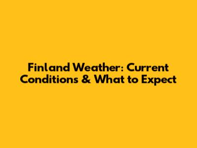 Finland Weather: Current Conditions & What to Expect
