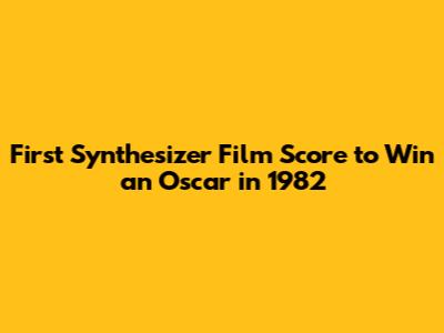 First Synthesizer Film Score to Win an Oscar in 1982