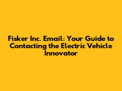 Fisker Inc. Email: Your Guide to Contacting the Electric Vehicle Innovator