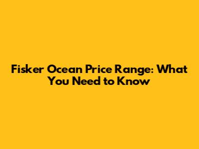 Fisker Ocean Price Range: What You Need to Know