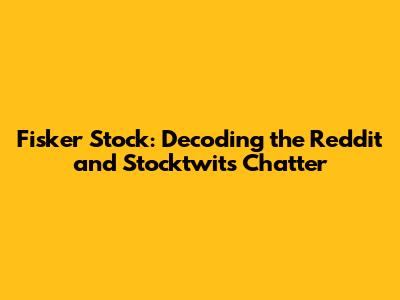 Fisker Stock: Decoding the Reddit and Stocktwits Chatter