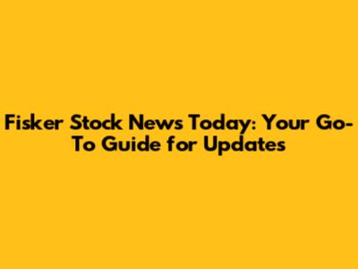 Fisker Stock News Today: Your Go-To Guide for Updates