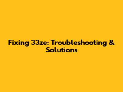 Fixing 33ze: Troubleshooting & Solutions