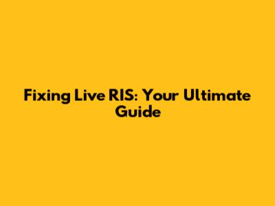 Fixing Live RIS: Your Ultimate Guide