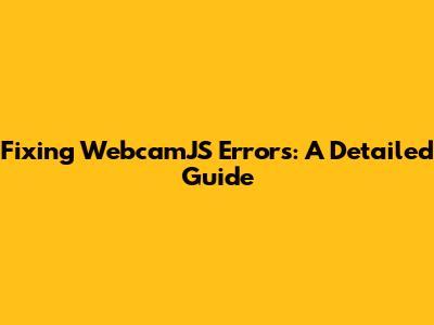 Fixing WebcamJS Errors: A Detailed Guide