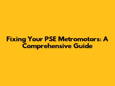 Fixing Your PSE Metromotors: A Comprehensive Guide